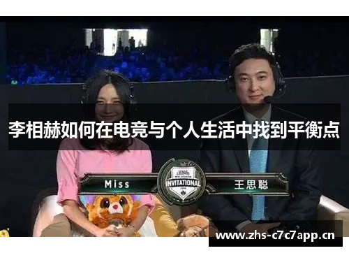 李相赫如何在电竞与个人生活中找到平衡点 李相赫如何在电竞与个人生活中找到平衡点