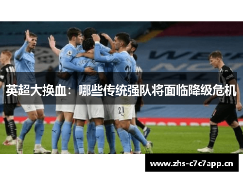 英超大换血:哪些传统强队将面临降级危机 英超大换血:哪些传统强队将面临降级危机