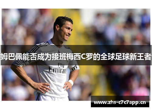姆巴佩能否成为接班梅西C罗的全球足球新王者 姆巴佩能否成为接班梅西C罗的全球足球新王者