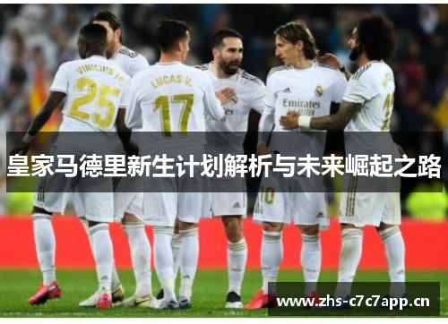 皇家马德里新生计划解析与未来崛起之路 皇家马德里新生计划解析与未来崛起之路