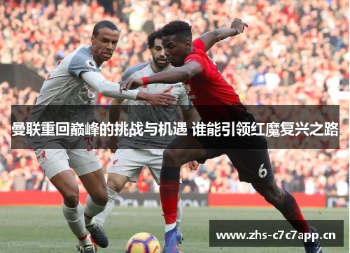 曼联重回巅峰的挑战与机遇 谁能引领红魔复兴之路 曼联重回巅峰的挑战与机遇 谁能引领红魔复兴之路