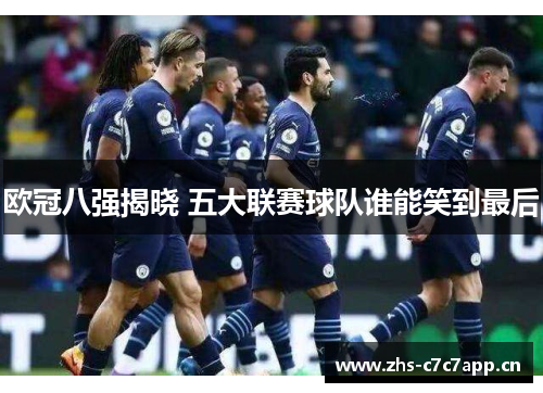 欧冠八强揭晓 五大联赛球队谁能笑到最后 欧冠八强揭晓 五大联赛球队谁能笑到最后