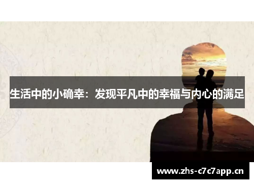 生活中的小确幸:发现平凡中的幸福与内心的满足 生活中的小确幸:发现平凡中的幸福与内心的满足
