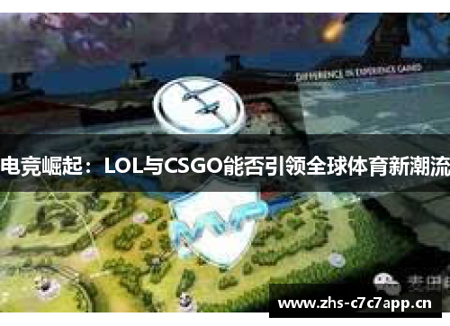 电竞崛起:LOL与CSGO能否引领全球体育新潮流 电竞崛起:LOL与CSGO能否引领全球体育新潮流