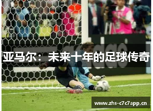 亚马尔:未来十年的足球传奇 亚马尔:未来十年的足球传奇