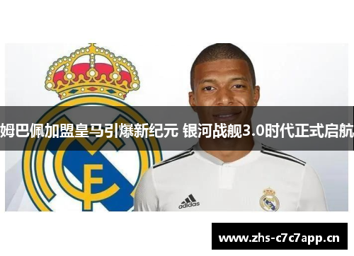 姆巴佩加盟皇马引爆新纪元 银河战舰3.0时代正式启航 姆巴佩加盟皇马引爆新纪元 银河战舰3.0时代正式启航
