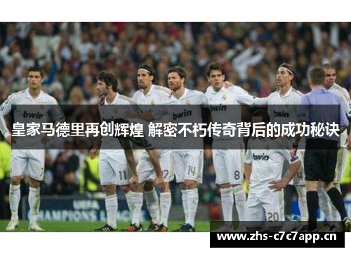 皇家马德里再创辉煌 解密不朽传奇背后的成功秘诀 皇家马德里再创辉煌 解密不朽传奇背后的成功秘诀