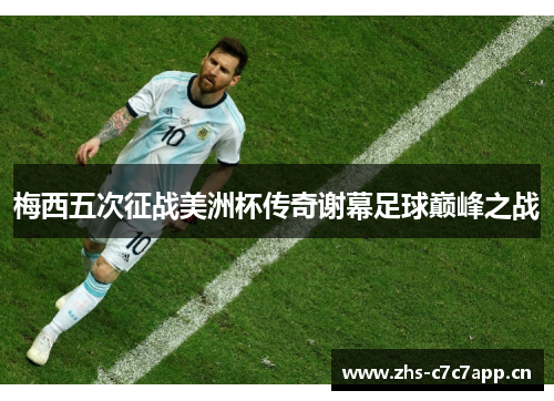 梅西五次征战美洲杯传奇谢幕足球巅峰之战