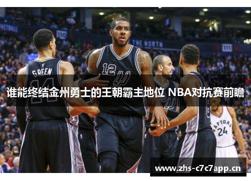 谁能终结金州勇士的王朝霸主地位 NBA对抗赛前瞻