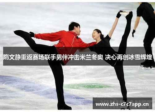 隋文静重返赛场联手男伴冲击米兰冬奥 决心再创冰雪辉煌 隋文静重返赛场联手男伴冲击米兰冬奥 决心再创冰雪辉煌