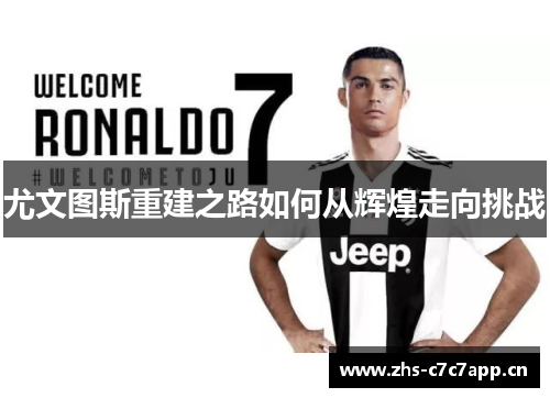 尤文图斯重建之路如何从辉煌走向挑战 尤文图斯重建之路如何从辉煌走向挑战