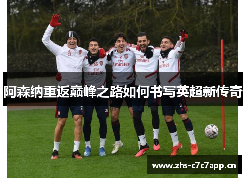 阿森纳重返巅峰之路如何书写英超新传奇 阿森纳重返巅峰之路如何书写英超新传奇