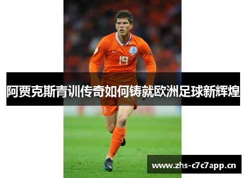阿贾克斯青训传奇如何铸就欧洲足球新辉煌