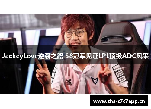 JackeyLove逆袭之路 S8冠军见证LPL顶级ADC风采 JackeyLove逆袭之路 S8冠军见证LPL顶级ADC风采