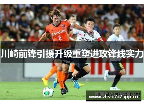川崎前锋引援升级重塑进攻锋线实力 川崎前锋引援升级重塑进攻锋线实力