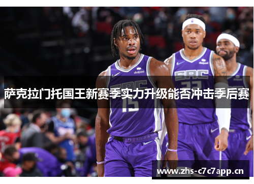 萨克拉门托国王新赛季实力升级能否冲击季后赛 萨克拉门托国王新赛季实力升级能否冲击季后赛