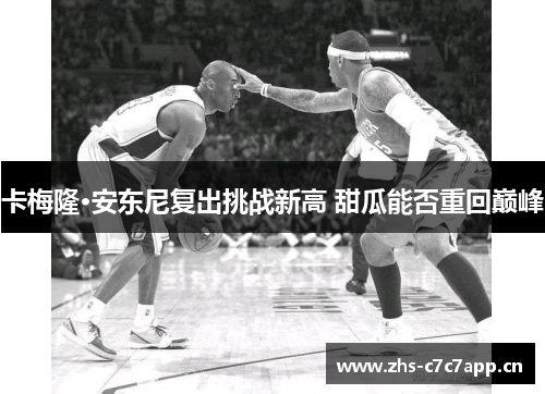 卡梅隆·安东尼复出挑战新高 甜瓜能否重回巅峰 卡梅隆·安东尼复出挑战新高 甜瓜能否重回巅峰
