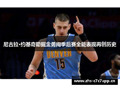 尼古拉·约基奇助掘金勇闯季后赛全能表现再创历史 尼古拉·约基奇助掘金勇闯季后赛全能表现再创历史