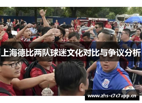 上海德比两队球迷文化对比与争议分析 上海德比两队球迷文化对比与争议分析