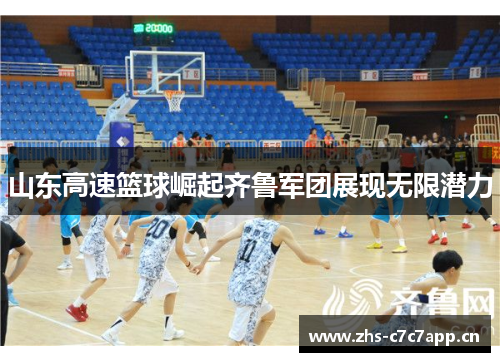 山东高速篮球崛起齐鲁军团展现无限潜力 山东高速篮球崛起齐鲁军团展现无限潜力