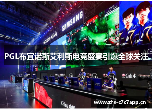 PGL布宜诺斯艾利斯电竞盛宴引爆全球关注 PGL布宜诺斯艾利斯电竞盛宴引爆全球关注