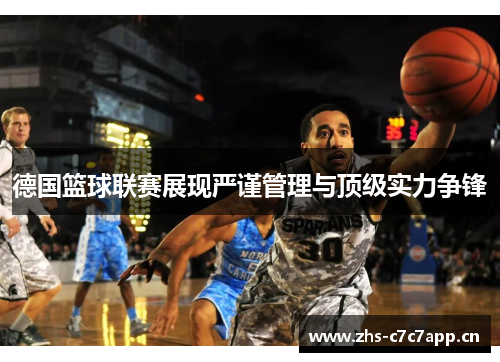 德国篮球联赛展现严谨管理与顶级实力争锋 德国篮球联赛展现严谨管理与顶级实力争锋