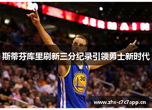 斯蒂芬库里刷新三分纪录引领勇士新时代 斯蒂芬库里刷新三分纪录引领勇士新时代