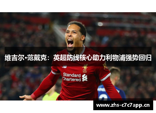 维吉尔·范戴克:英超防线核心助力利物浦强势回归 维吉尔·范戴克:英超防线核心助力利物浦强势回归