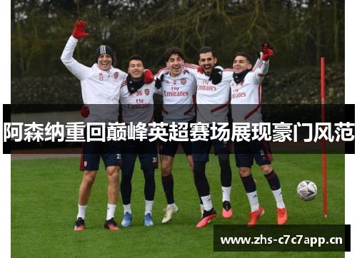 阿森纳重回巅峰英超赛场展现豪门风范 阿森纳重回巅峰英超赛场展现豪门风范