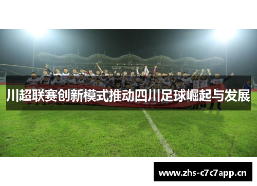 川超联赛创新模式推动四川足球崛起与发展 川超联赛创新模式推动四川足球崛起与发展