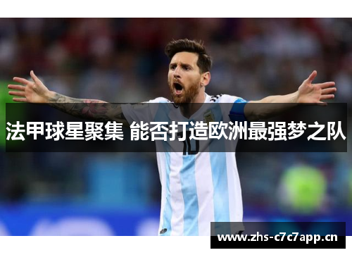 法甲球星聚集 能否打造欧洲最强梦之队 法甲球星聚集 能否打造欧洲最强梦之队