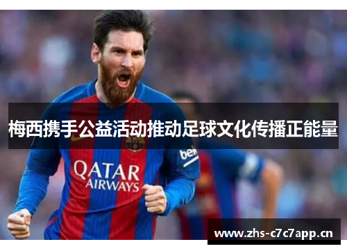 梅西携手公益活动推动足球文化传播正能量 梅西携手公益活动推动足球文化传播正能量
