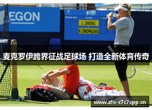 麦克罗伊跨界征战足球场 打造全新体育传奇 麦克罗伊跨界征战足球场 打造全新体育传奇