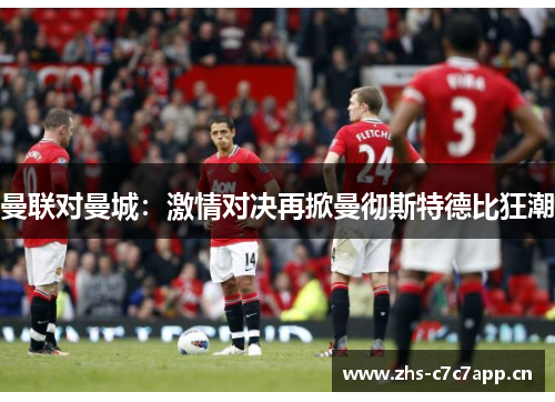 曼联对曼城:激情对决再掀曼彻斯特德比狂潮 曼联对曼城:激情对决再掀曼彻斯特德比狂潮