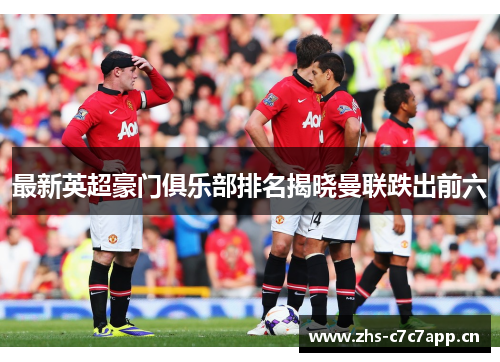 最新英超豪门俱乐部排名揭晓曼联跌出前六 最新英超豪门俱乐部排名揭晓曼联跌出前六