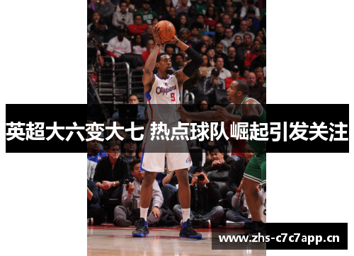 英超大六变大七 热点球队崛起引发关注 英超大六变大七 热点球队崛起引发关注