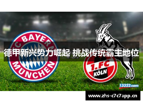 德甲新兴势力崛起 挑战传统霸主地位 德甲新兴势力崛起 挑战传统霸主地位