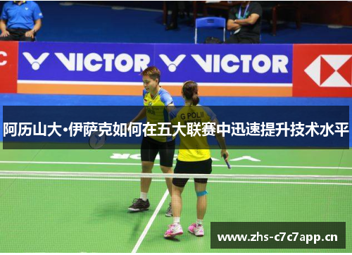 阿历山大·伊萨克如何在五大联赛中迅速提升技术水平 阿历山大·伊萨克如何在五大联赛中迅速提升技术水平