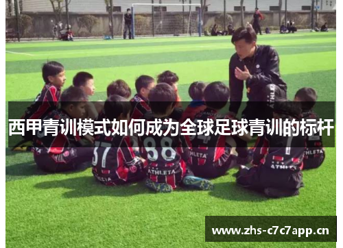 西甲青训模式如何成为全球足球青训的标杆