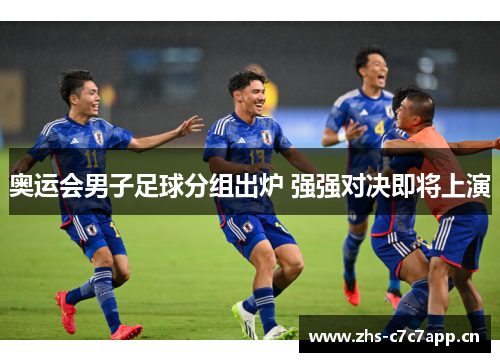 奥运会男子足球分组出炉 强强对决即将上演