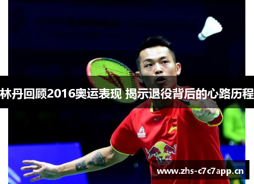 林丹回顾2016奥运表现 揭示退役背后的心路历程 林丹回顾2016奥运表现 揭示退役背后的心路历程