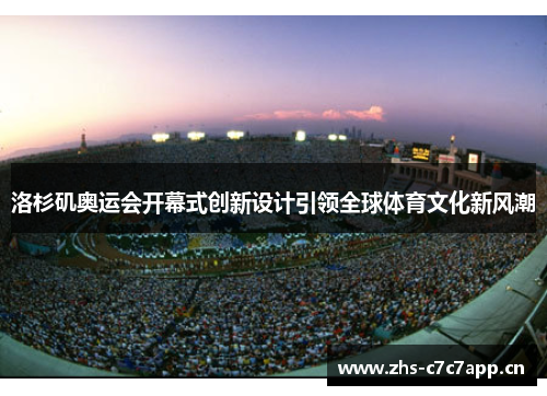 洛杉矶奥运会开幕式创新设计引领全球体育文化新风潮